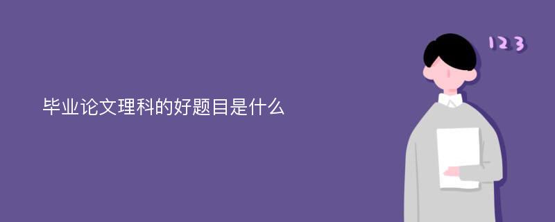 毕业论文理科的好题目是什么