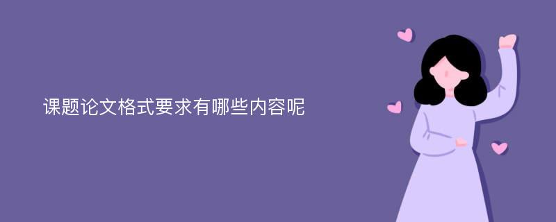 课题论文格式要求有哪些内容呢